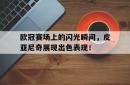 包含欧冠赛场上的闪光瞬间，皮亚尼奇展现出色表现！的词条