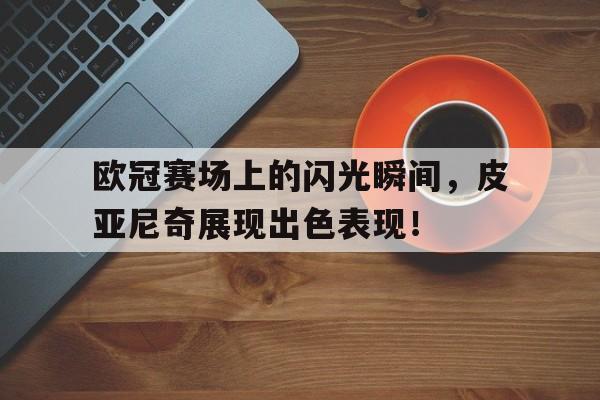 包含欧冠赛场上的闪光瞬间，皮亚尼奇展现出色表现！的词条